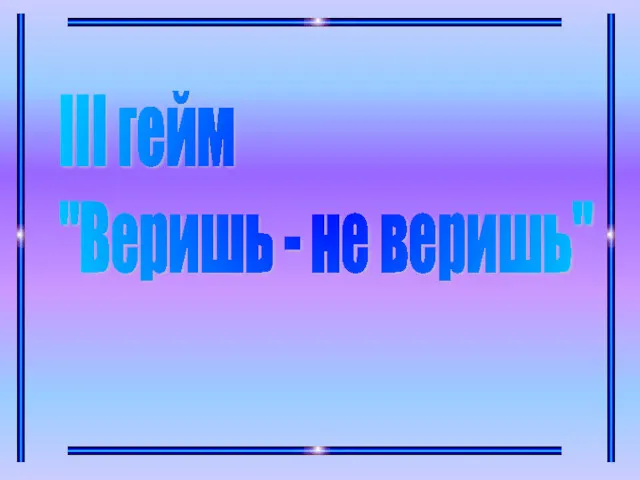 III гейм "Веришь - не веришь"