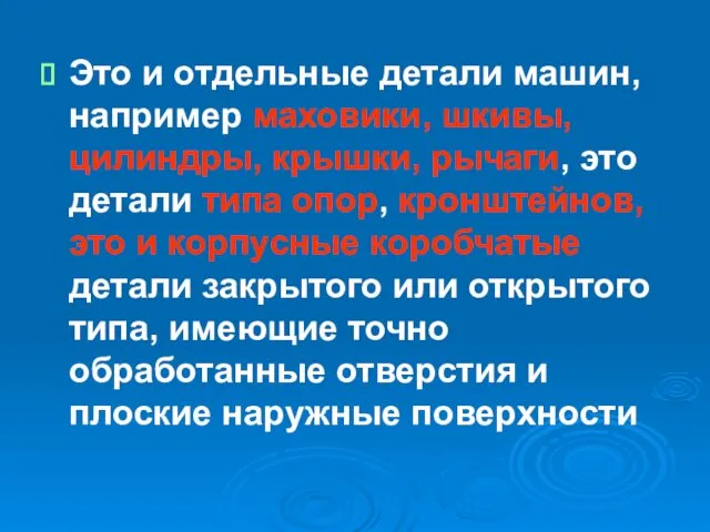 Это и отдельные детали машин, например маховики, шкивы, цилиндры, крышки,