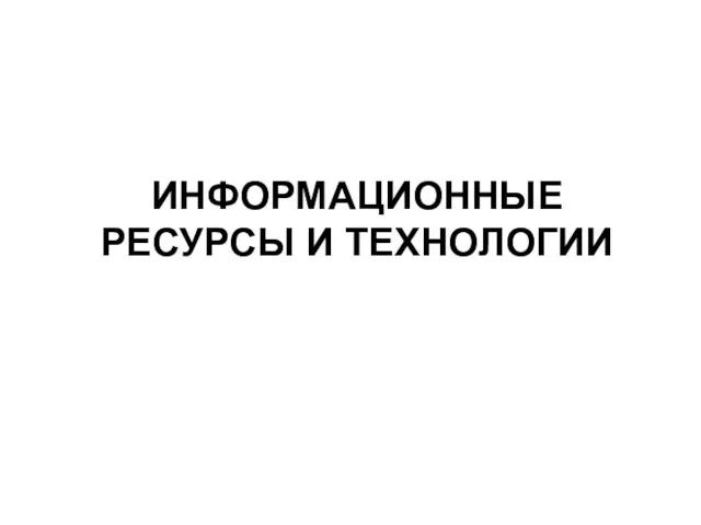 ИНФОРМАЦИОННЫЕ РЕСУРСЫ И ТЕХНОЛОГИИ