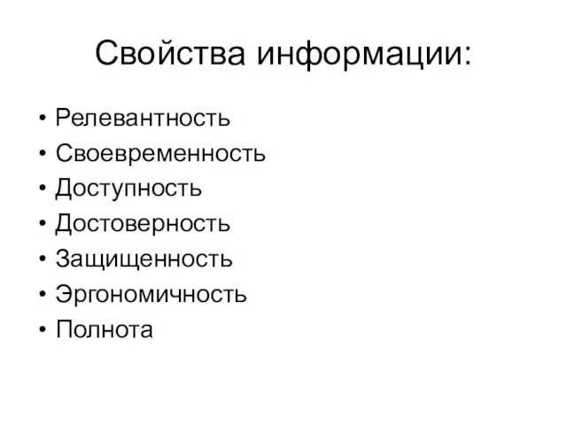 Свойства информации: Релевантность Своевременность Доступность Достоверность Защищенность Эргономичность Полнота