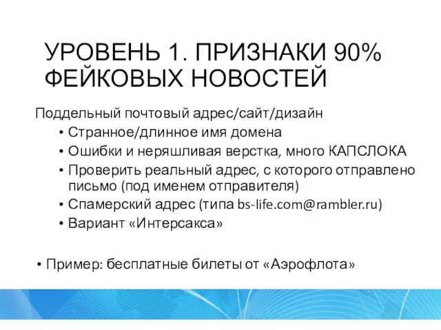 УРОВЕНЬ 1. ПРИЗНАКИ 90% ФЕЙКОВЫХ НОВОСТЕЙ Поддельный почтовый адрес/сайт/дизайн Странное/длинное