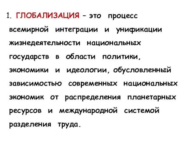 1. ГЛОБАЛИЗАЦИЯ – это процесс всемирной интеграции и унификации жизнедеятельности национальных государств в