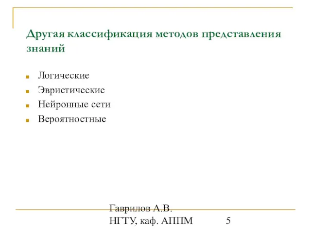 Гаврилов А.В. НГТУ, каф. АППМ Другая классификация методов представления знаний Логические Эвристические Нейронные сети Вероятностные