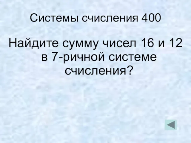 Системы счисления 400 Найдите сумму чисел 16 и 12 в 7-ричной системе счисления?