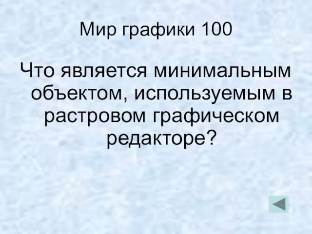 Мир графики 100 Что является минимальным объектом, используемым в растровом графическом редакторе?