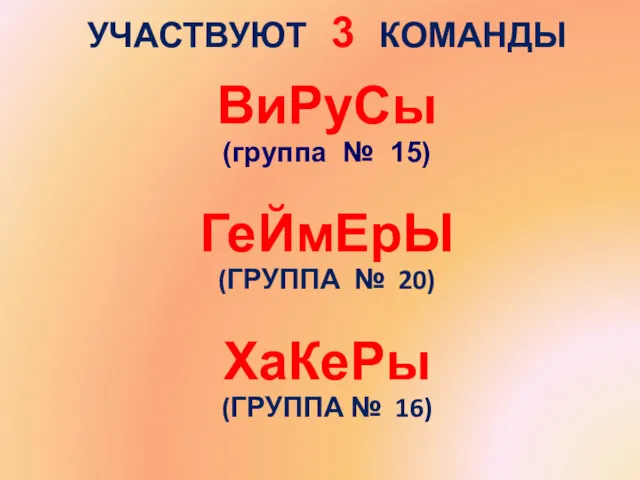 УЧАСТВУЮТ 3 КОМАНДЫ ВиРуСы (группа № 15) ГеЙмЕрЫ (ГРУППА № 20) ХаКеРы (ГРУППА № 16)