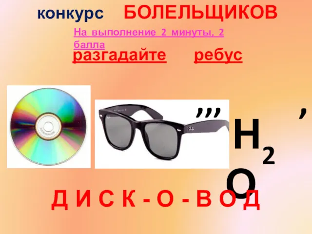 конкурс БОЛЕЛЬЩИКОВ разгадайте ребус ,,, Н2О , Д И С