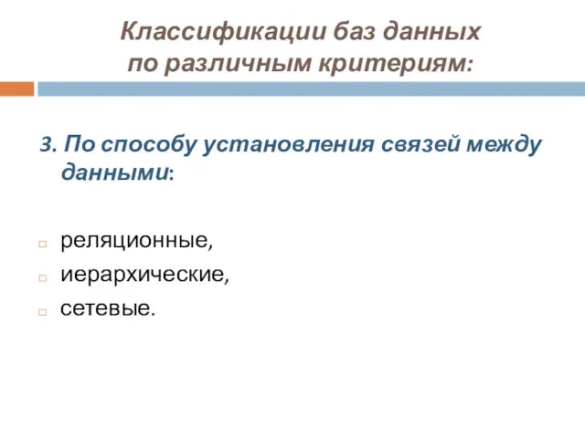 Классификации баз данных по различным критериям: 3. По способу установления связей между данными: реляционные, иерархические, сетевые.