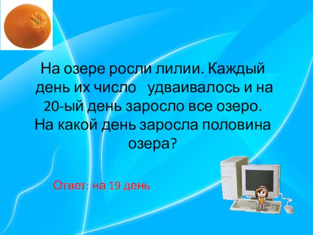 На озере росли лилии. Каждый день их число удваивалось и на 20-ый день