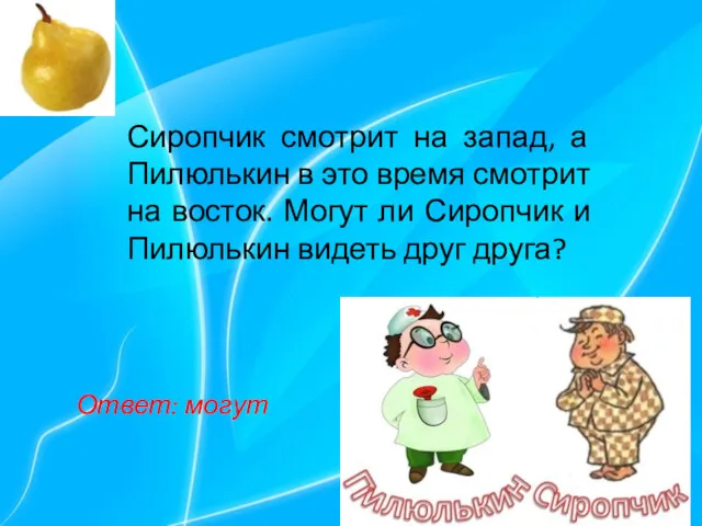 Сиропчик смотрит на запад, а Пилюлькин в это время смотрит на восток. Могут