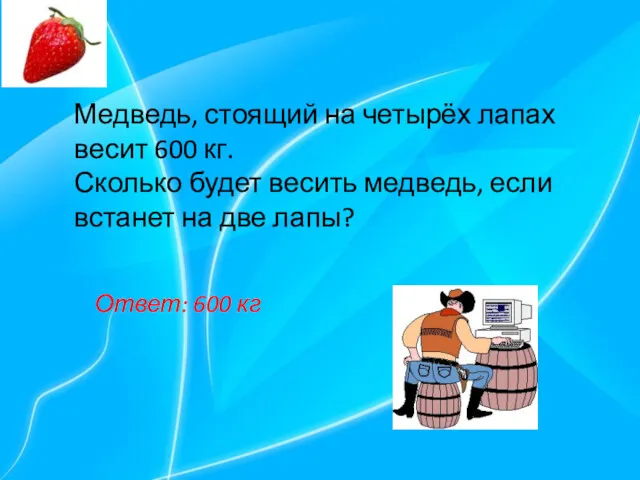 Медведь, стоящий на четырёх лапах весит 600 кг. Сколько будет весить медведь, если