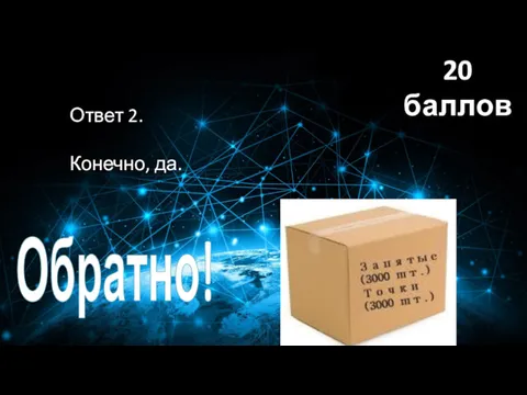 Ответ 2. Конечно, да. 20 баллов Обратно!