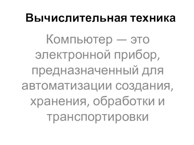 Вычислительная техника Компьютер — это электронной прибор, предназначенный для автоматизации создания, хранения, обработки и транспортировки