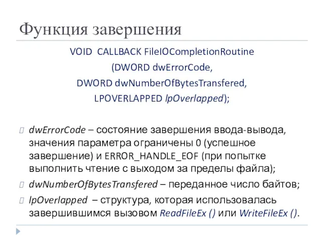 Функция завершения VOID CALLBACK FileIOCompletionRoutine (DWORD dwErrorCode, DWORD dwNumberOfBytesTransfered, LPOVERLAPPED lpOverlapped); dwErrorCode –