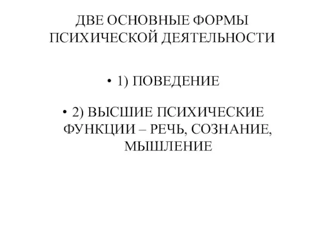 ДВЕ ОСНОВНЫЕ ФОРМЫ ПСИХИЧЕСКОЙ ДЕЯТЕЛЬНОСТИ 1) ПОВЕДЕНИЕ 2) ВЫСШИЕ ПСИХИЧЕСКИЕ ФУНКЦИИ – РЕЧЬ, СОЗНАНИЕ, МЫШЛЕНИЕ