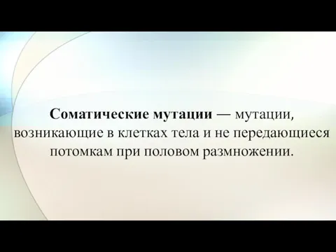 Соматические мутации — мутации, возникающие в клетках тела и не передающиеся потомкам при половом размножении.