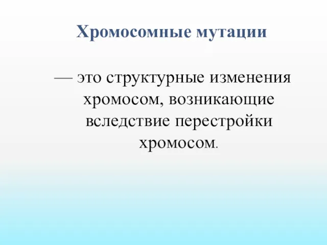 Хромосомные мутации — это структурные изменения хромосом, возникающие вследствие перестройки хромосом.