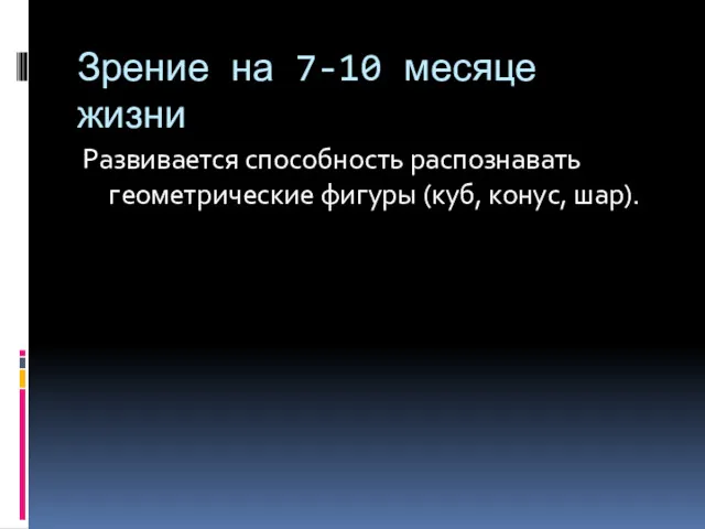 Зрение на 7-10 месяце жизни Развивается способность распознавать геометрические фигуры (куб, конус, шар).