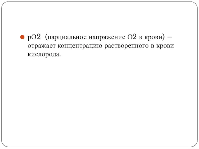 рО2 (парциальное напряжение О2 в крови) – отражает концентрацию растворенного в крови кислорода.