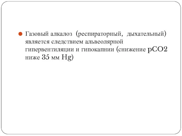 Газовый алкалоз (респираторный, дыхательный) является следствием альвеолярной гипервентиляции и гипокапнии (снижение pCO2 ниже 35 мм Hg)