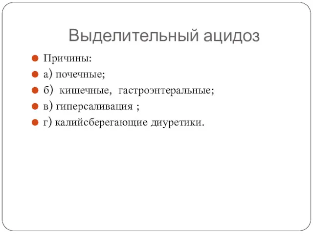 Выделительный ацидоз Причины: а) почечные; б) кишечные, гастроэнтеральные; в) гиперсаливация ; г) калийсберегающие диуретики.