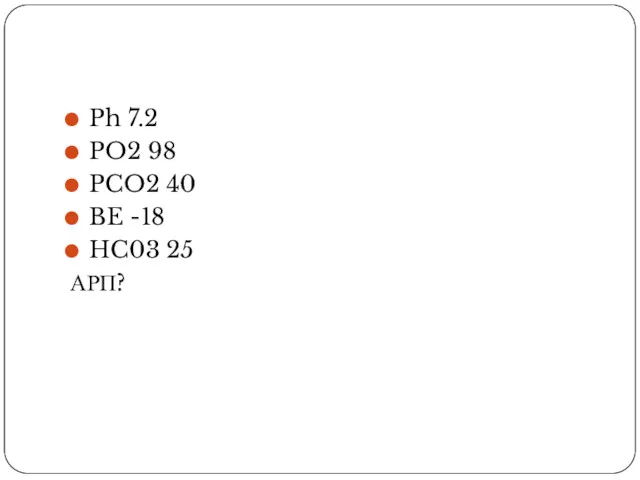 Ph 7.2 PO2 98 PCO2 40 BE -18 HC03 25 АРП?