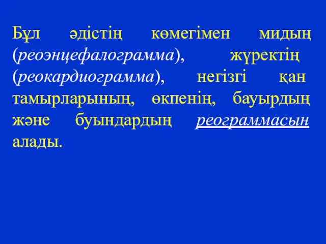 Бұл әдістің көмегімен мидың (реоэнцефалограмма), жүректің (реокардиограмма), негізгі қан тамырларының, өкпенің, бауырдың және буындардың реограммасын алады.