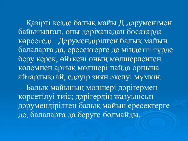 Қазіргі кезде балық майы Д дәруменімен байытылған, оны дәріханадан босатарда