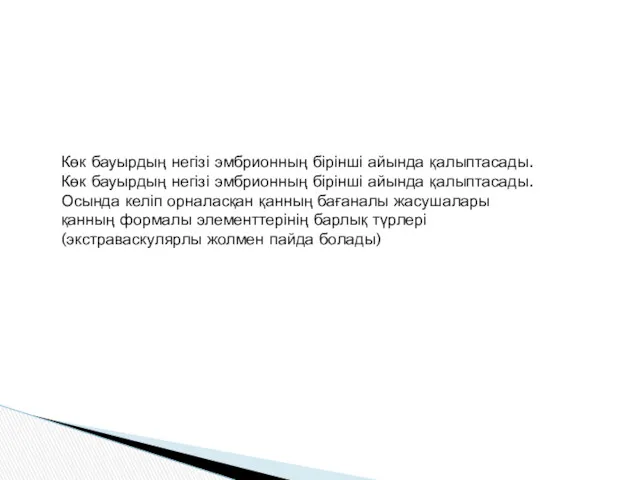 Көк бауырдың негізі эмбрионның бірінші айында қалыптасады. Көк бауырдың негізі эмбрионның бірінші айында