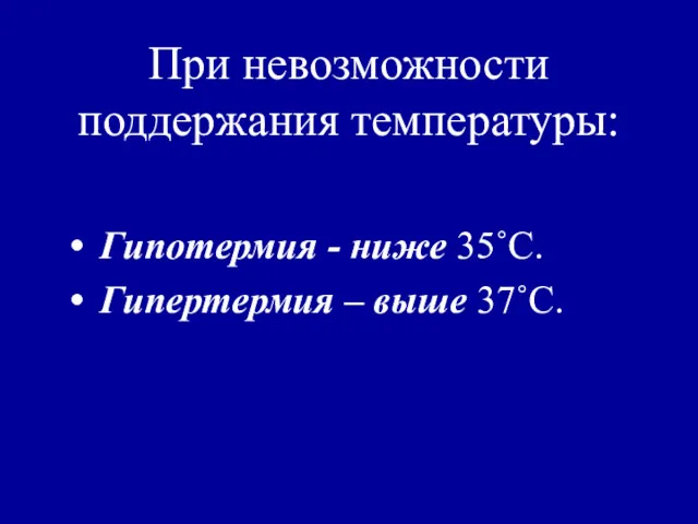 При невозможности поддержания температуры: Гипотермия - ниже 35˚C. Гипертермия – выше 37˚C.