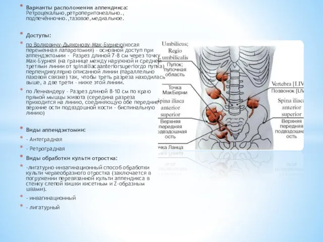 Варианты расположения аппендикса:Ретроцекально,ретроперитонеально.,подпечённочно.,тазовое,медиальное. Доступы: по Волковичу-Дьяконову-Мак-Бурнею(косая переменная лапаротомия) – основной
