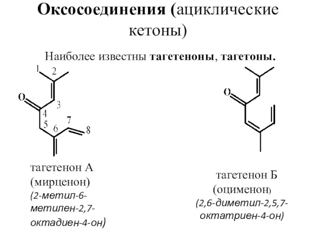 Оксосоединения (ациклические кетоны) Наиболее известны тагетеноны, тагетоны. тагетенон А (мирценон) (2-метил-6-метилен-2,7-октадиен-4-он) тагетенон Б (оцименон) (2,6-диметил-2,5,7-октатриен-4-он)