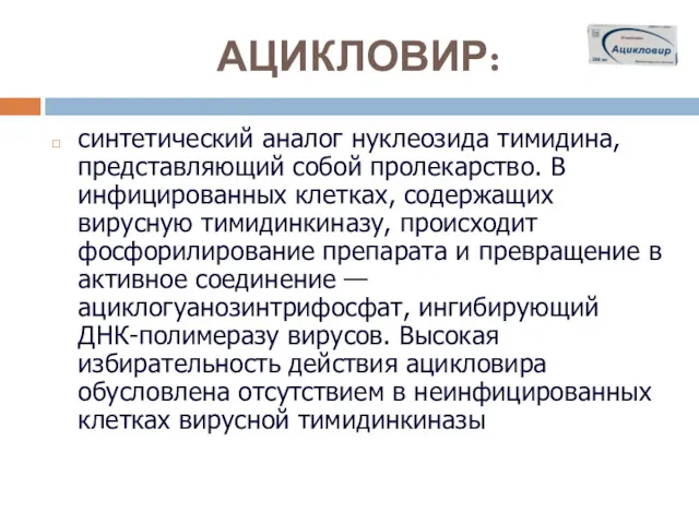 АЦИКЛОВИР: синтетический аналог нуклеозида тимидина, представляющий собой пролекарство. В инфицированных