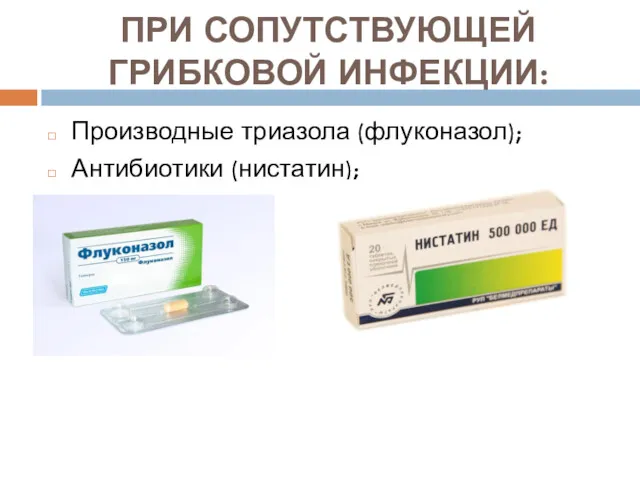 ПРИ СОПУТСТВУЮЩЕЙ ГРИБКОВОЙ ИНФЕКЦИИ: Производные триазола (флуконазол); Антибиотики (нистатин);