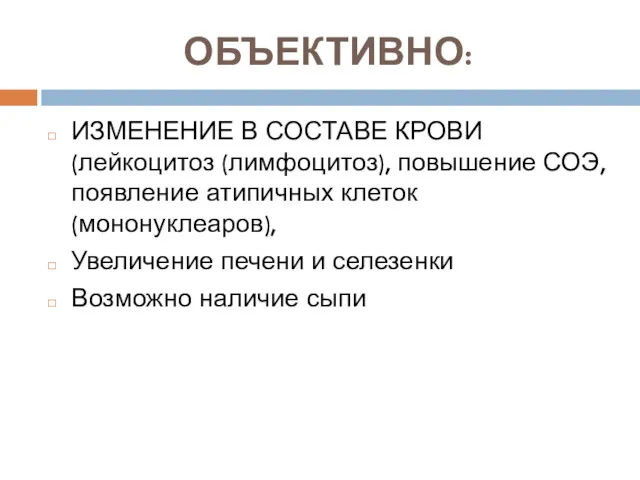 ОБЪЕКТИВНО: ИЗМЕНЕНИЕ В СОСТАВЕ КРОВИ (лейкоцитоз (лимфоцитоз), повышение СОЭ, появление