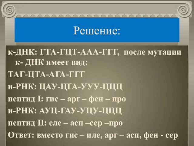 Решение: к-ДНК: ГТА-ГЦТ-ААА-ГГГ, после мутации к- ДНК имеет вид: ТАГ-ЦТА-АГА-ГГГ