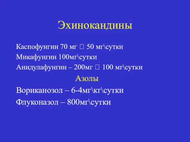 Эхинокандины Каспофунгин 70 мг ? 50 мг\сутки Микафунгин 100мг\сутки Анидулафунгин