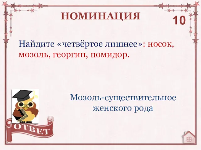 Найдите «четвёртое лишнее»: носок, мозоль, георгин, помидор. НОМИНАЦИЯ 10 Мозоль-существительное женского рода