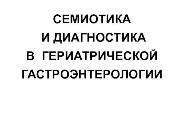 СЕМИОТИКА И ДИАГНОСТИКА В ГЕРИАТРИЧЕСКОЙ ГАСТРОЭНТЕРОЛОГИИ