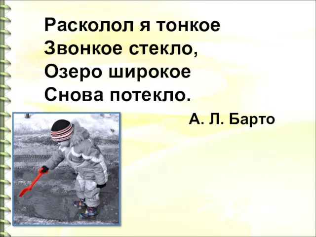 Расколол я тонкое Звонкое стекло, Озеро широкое Снова потекло. А. Л. Барто