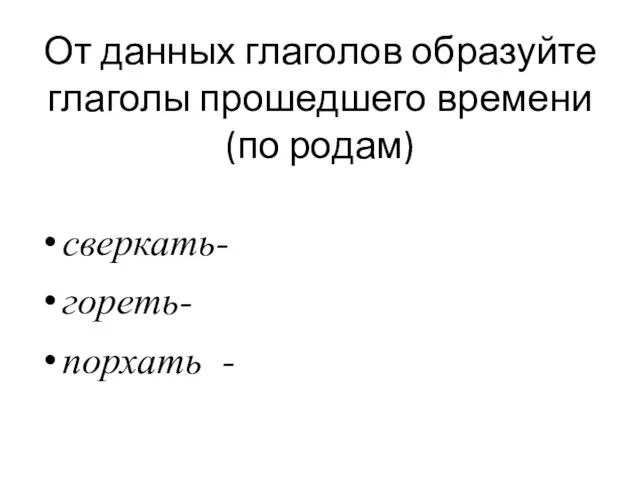 От данных глаголов образуйте глаголы прошедшего времени (по родам) сверкать- гореть- порхать -