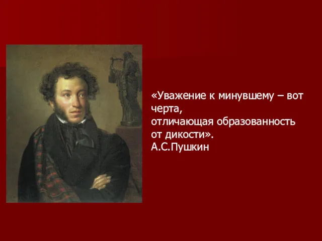 «Уважение к минувшему – вот черта, отличающая образованность от дикости». А.С.Пушкин