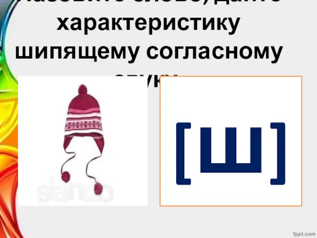 Назовите слово, дайте характеристику шипящему согласному звуку. [ш]