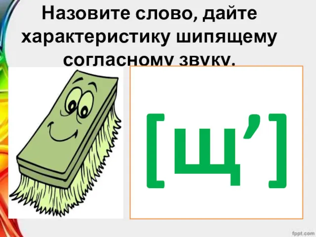 Назовите слово, дайте характеристику шипящему согласному звуку. [щ’]