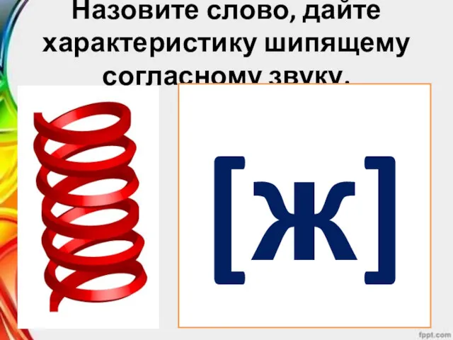 Назовите слово, дайте характеристику шипящему согласному звуку. [ж]