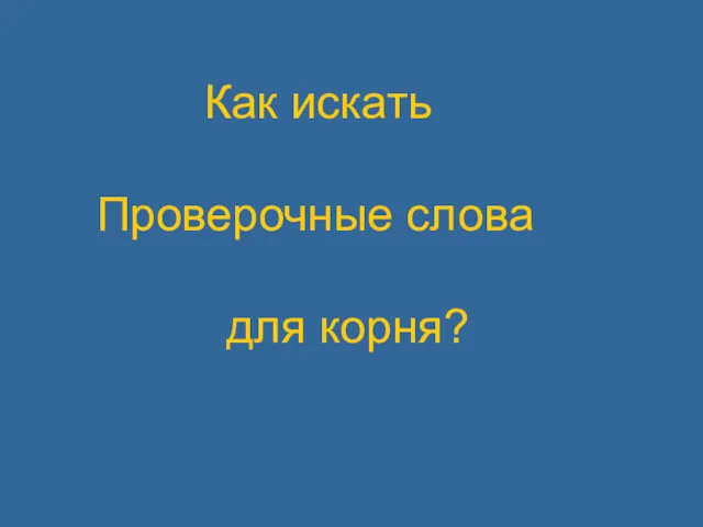 Как искать Проверочные слова для корня?