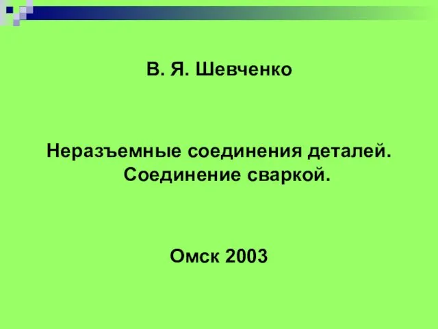 В. Я. Шевченко Неразъемные соединения деталей. Соединение сваркой. Омск 2003