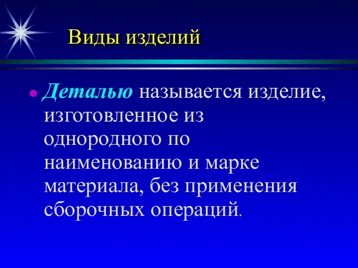 Виды изделий Деталью называется изделие, изготовленное из однородного по наименованию