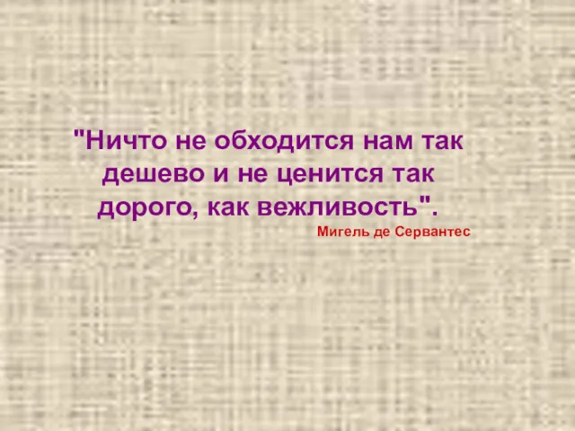 "Ничто не обходится нам так дешево и не ценится так дорого, как вежливость". Мигель де Сервантес