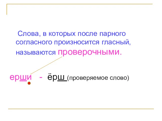 Слова, в которых после парного согласного произносится гласный, называются проверочными. ерши - ёрш (проверяемое слово)